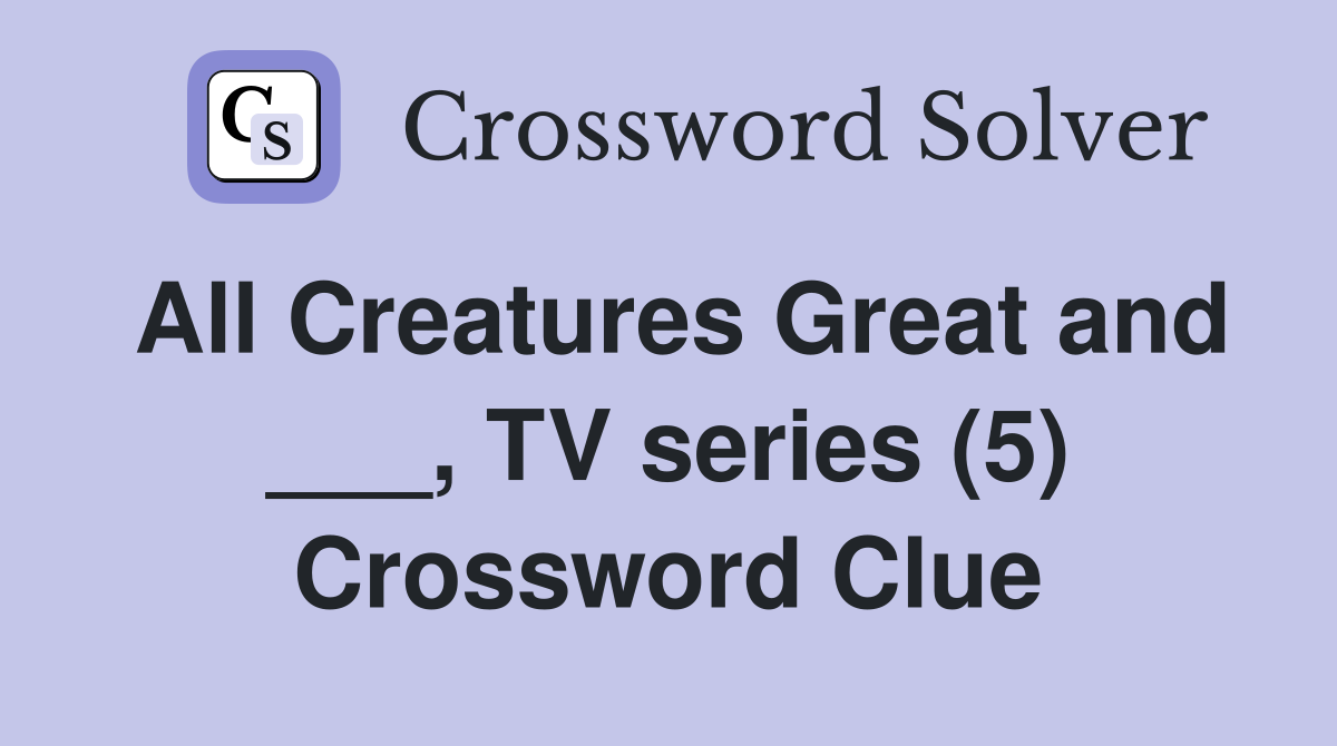 All Creatures Great and ___, TV series (5) Crossword Clue