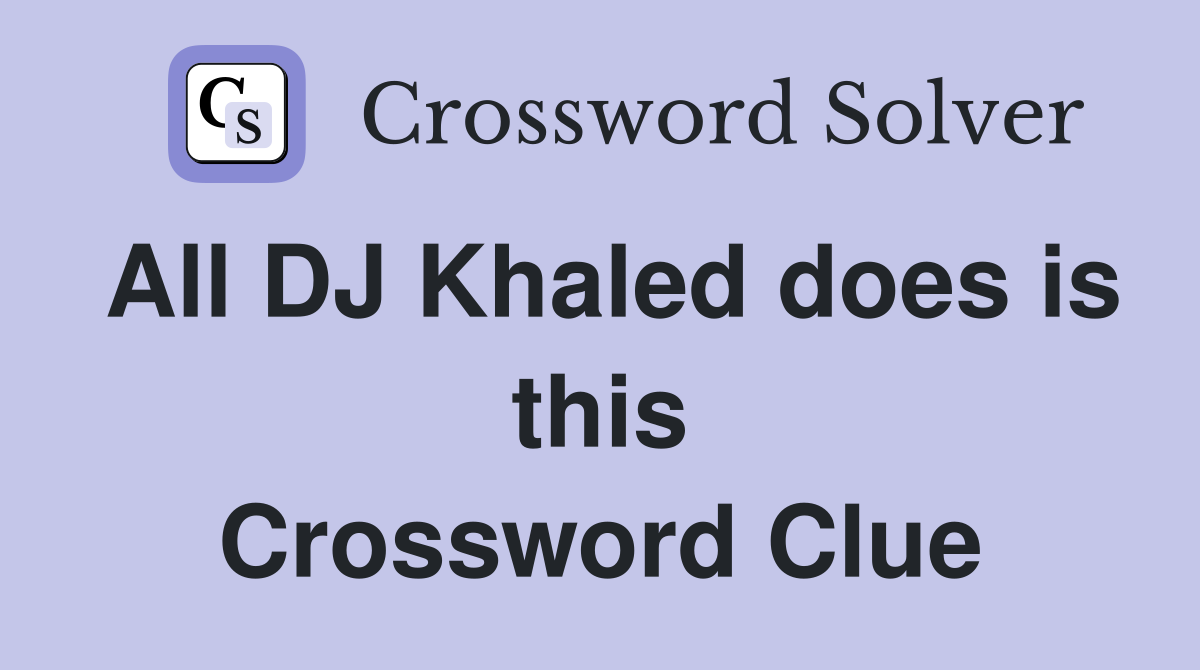 All DJ Khaled does is this Crossword Clue