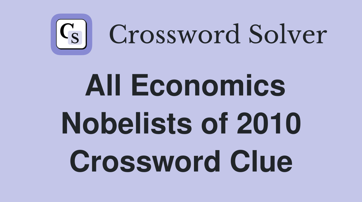 All Economics Nobelists of 2010 Crossword Clue
