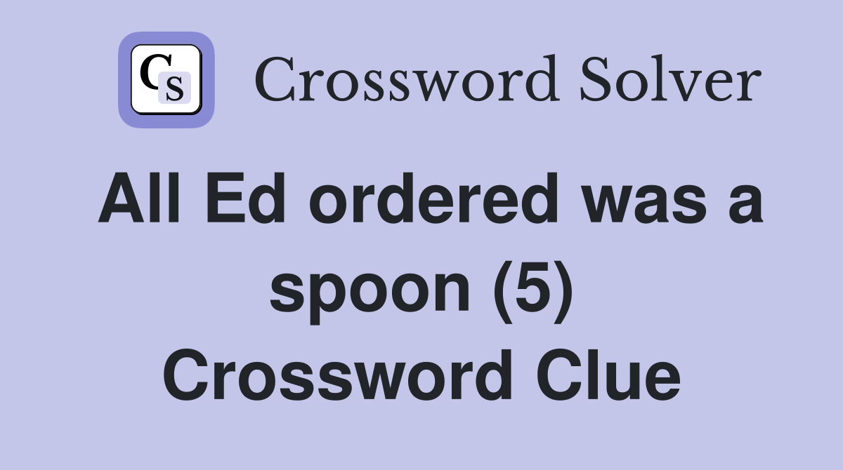 All Ed ordered was a spoon (5) Crossword Clue