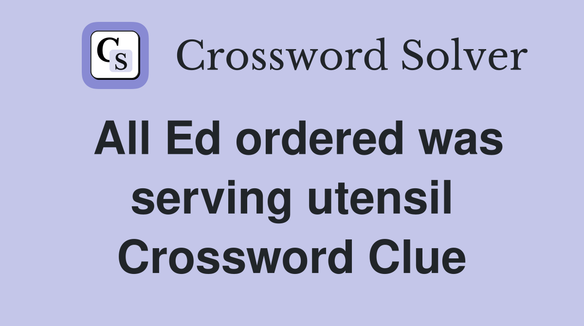 All Ed ordered was serving utensil Crossword Clue