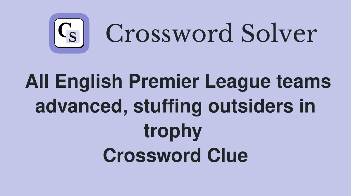 All English Premier League teams advanced, stuffing outsiders in trophy  Crossword Clue