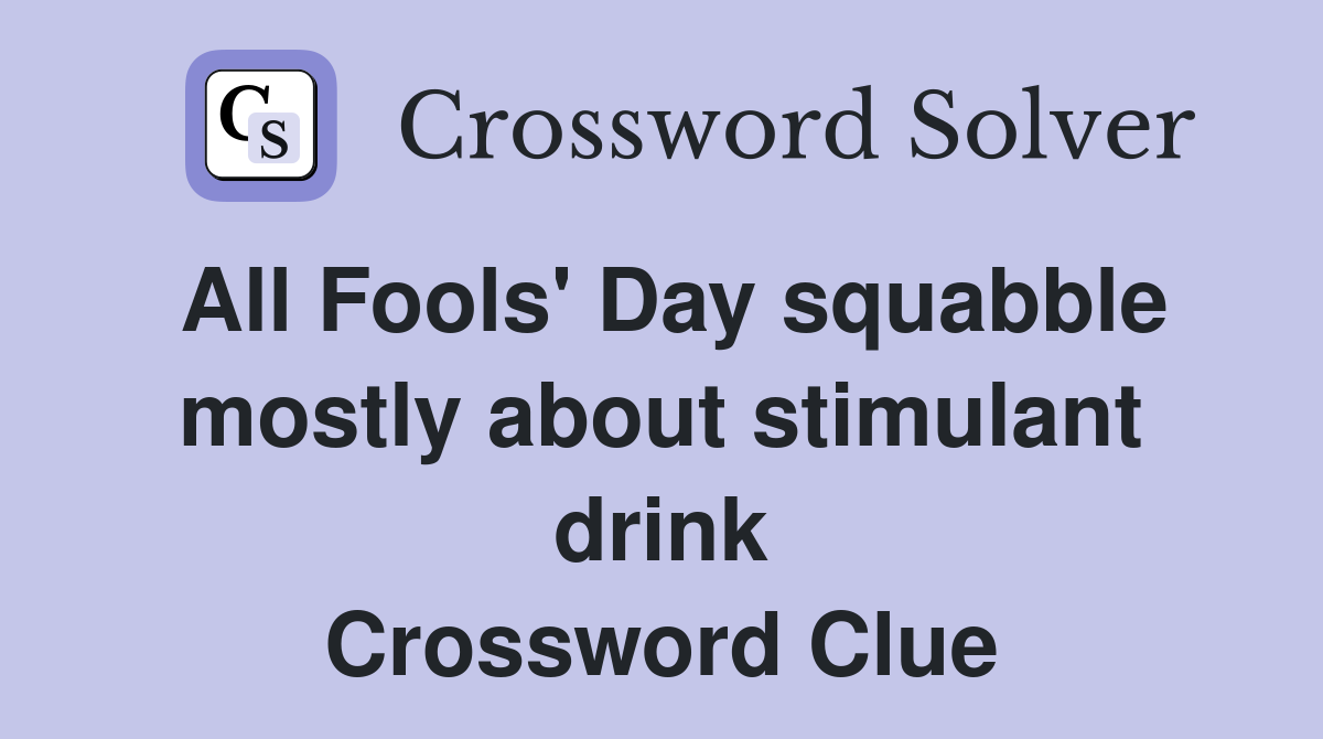 All Fools' Day squabble mostly about stimulant drink Crossword Clue
