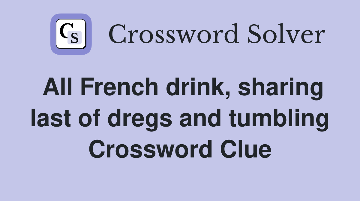 All French drink, sharing last of dregs and tumbling Crossword Clue