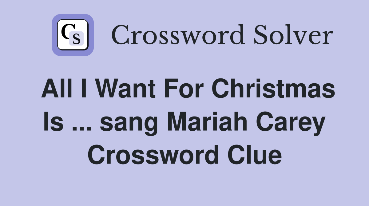 All I Want For Christmas Is ... sang Mariah Carey Crossword Clue