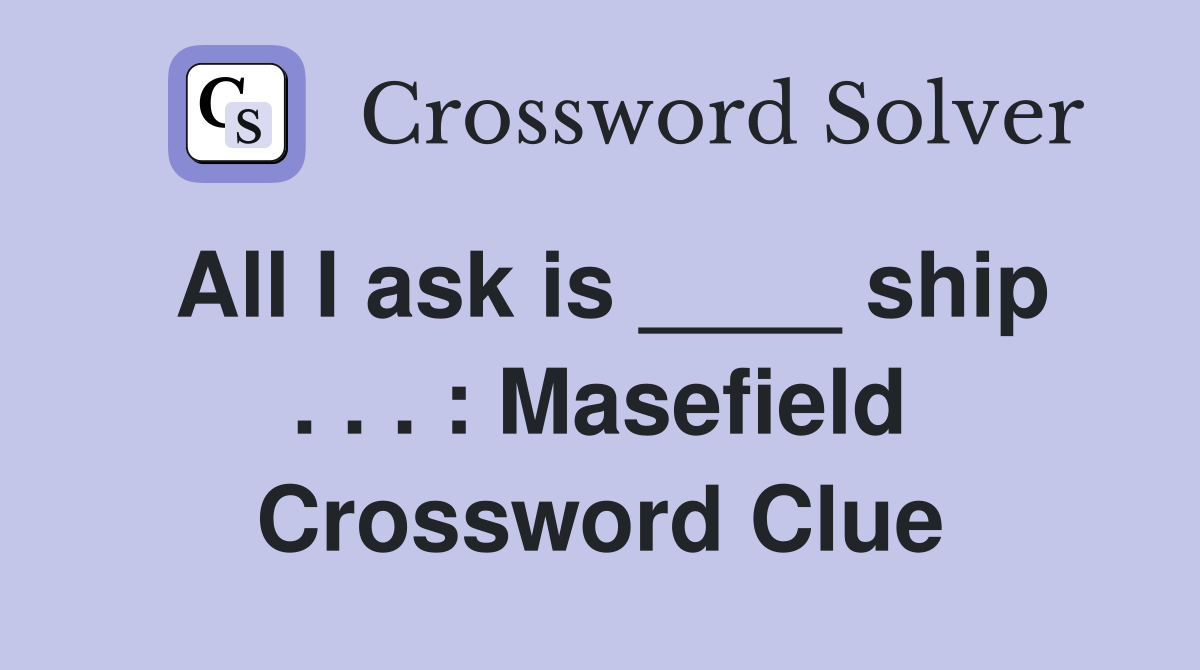 All I ask is ____ ship . . . : Masefield Crossword Clue