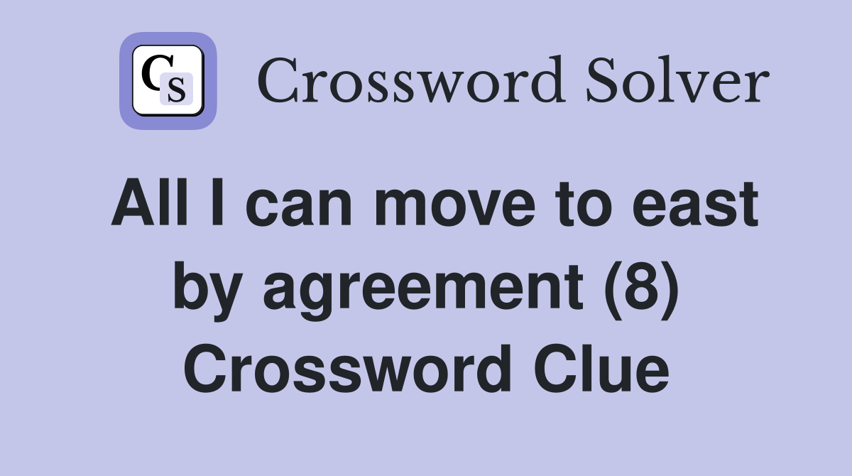 All I can move to east by agreement (8) Crossword Clue