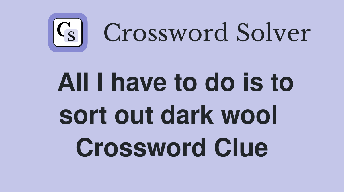 All I have to do is to sort out dark wool  Crossword Clue