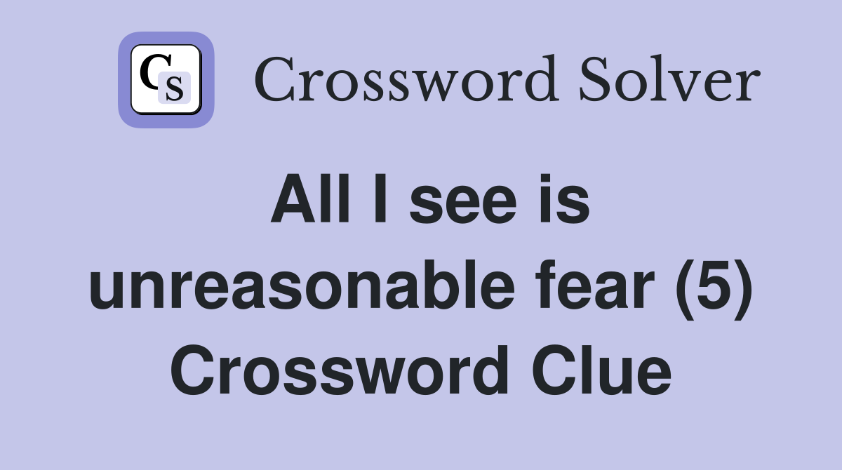 All I see is unreasonable fear (5) Crossword Clue