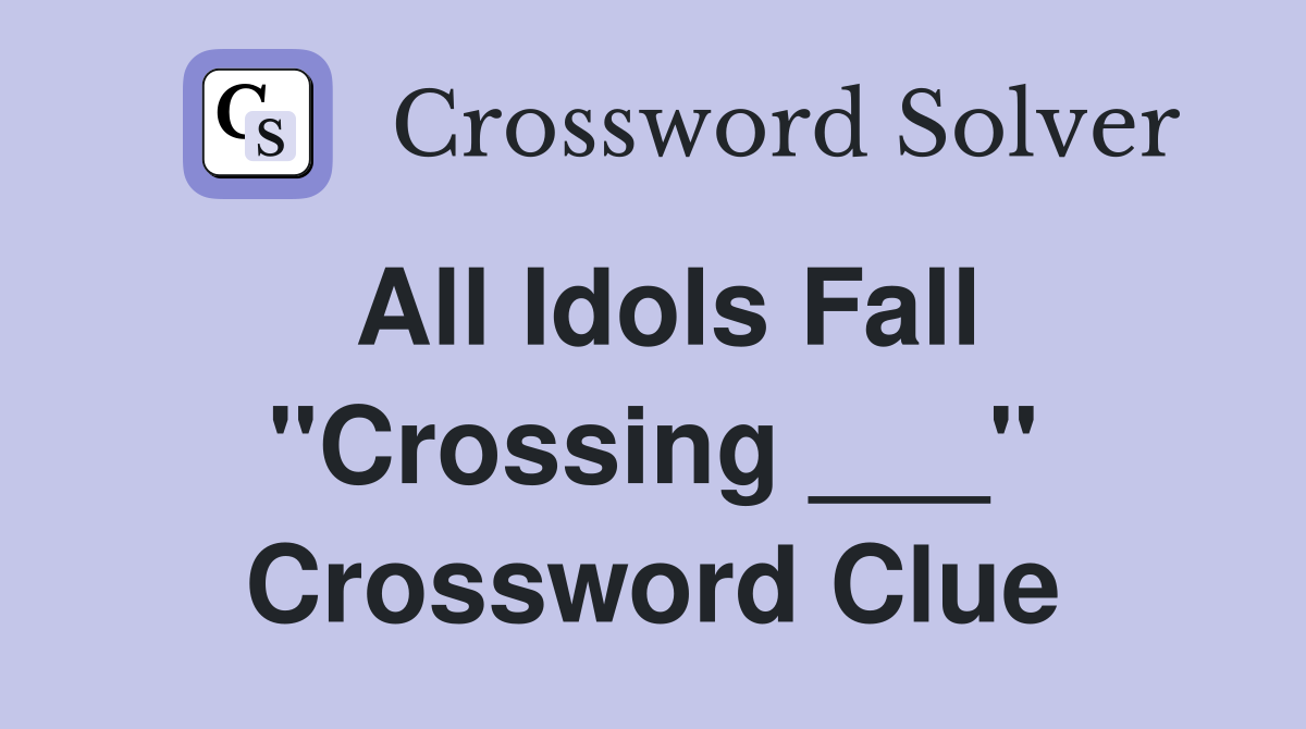 All Idols Fall "Crossing ___" Crossword Clue