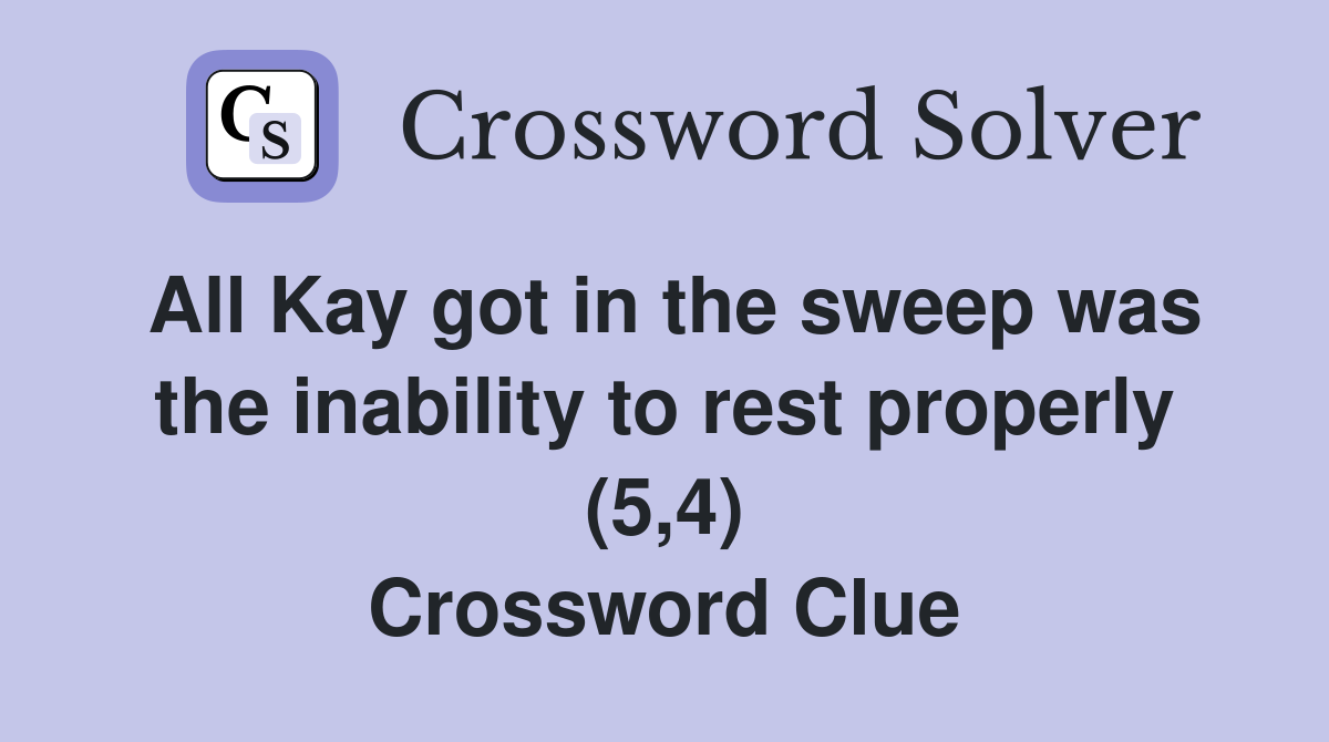 All Kay got in the sweep was the inability to rest properly (5,4) Crossword Clue