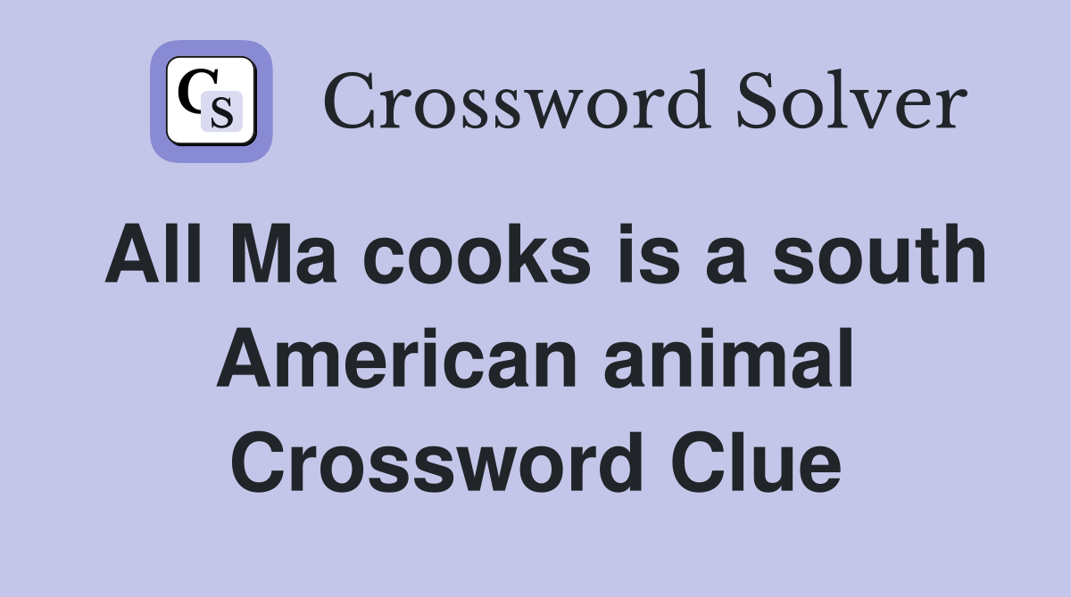 All Ma cooks is a south American animal Crossword Clue