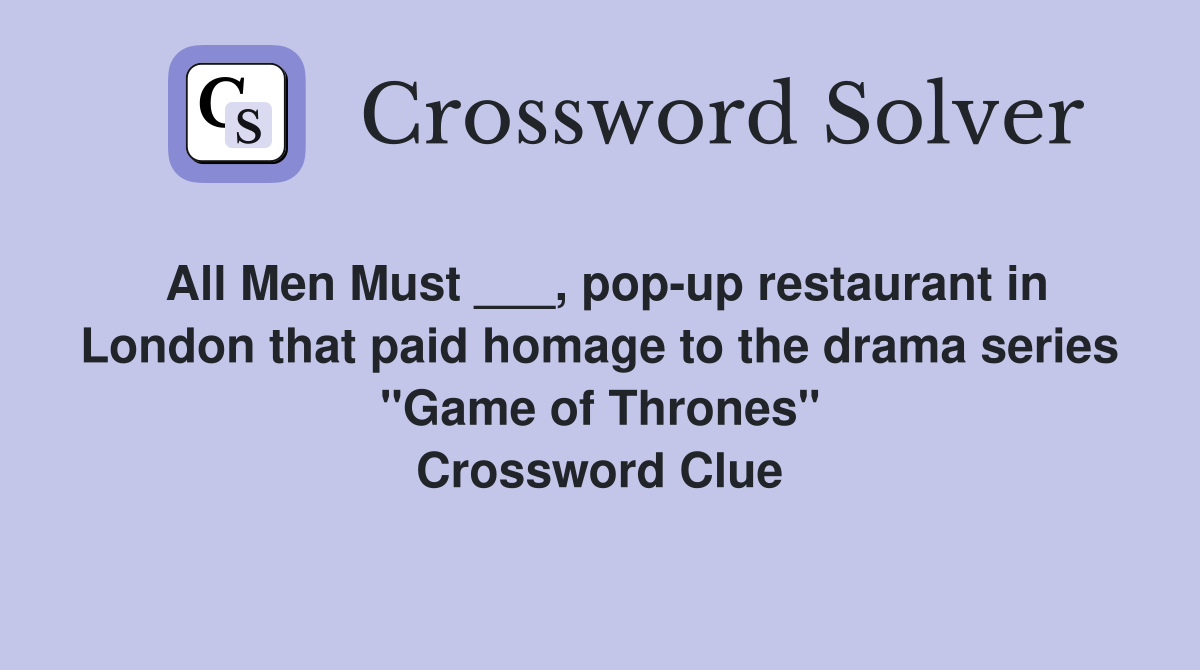 All Men Must ___, pop-up restaurant in London that paid homage to the drama series "Game of Thrones" Crossword Clue
