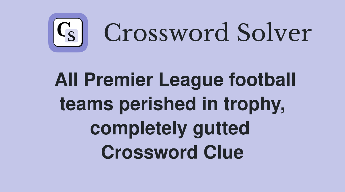 All Premier League football teams perished in trophy, completely gutted  Crossword Clue