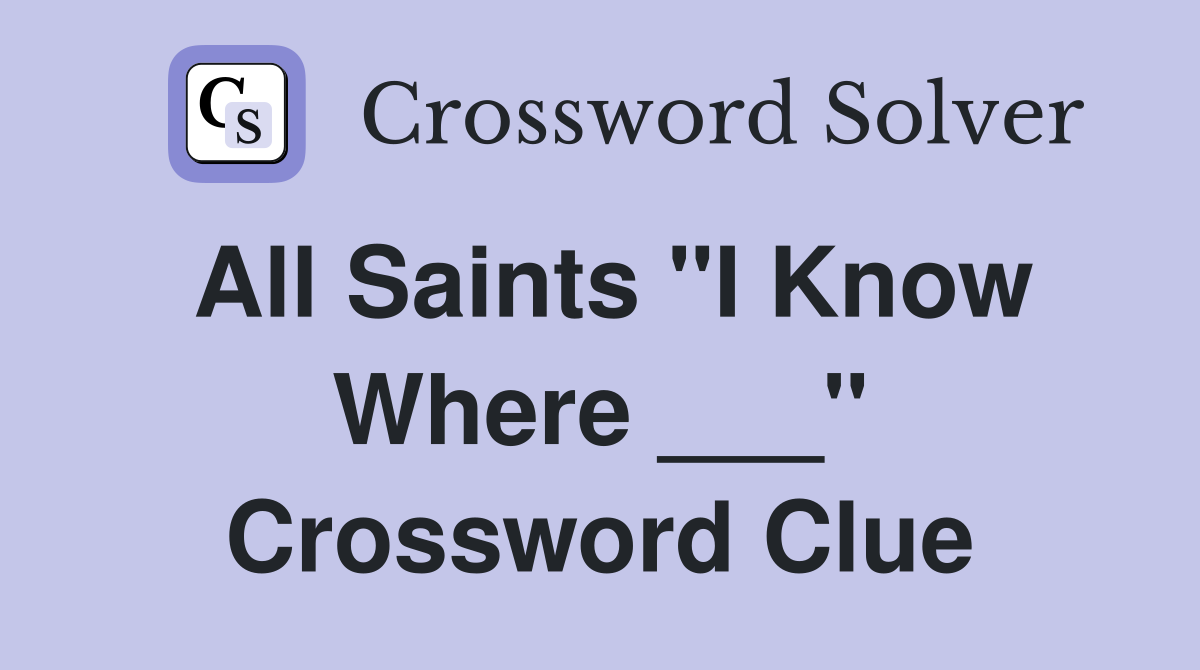 All Saints "I Know Where ___" Crossword Clue