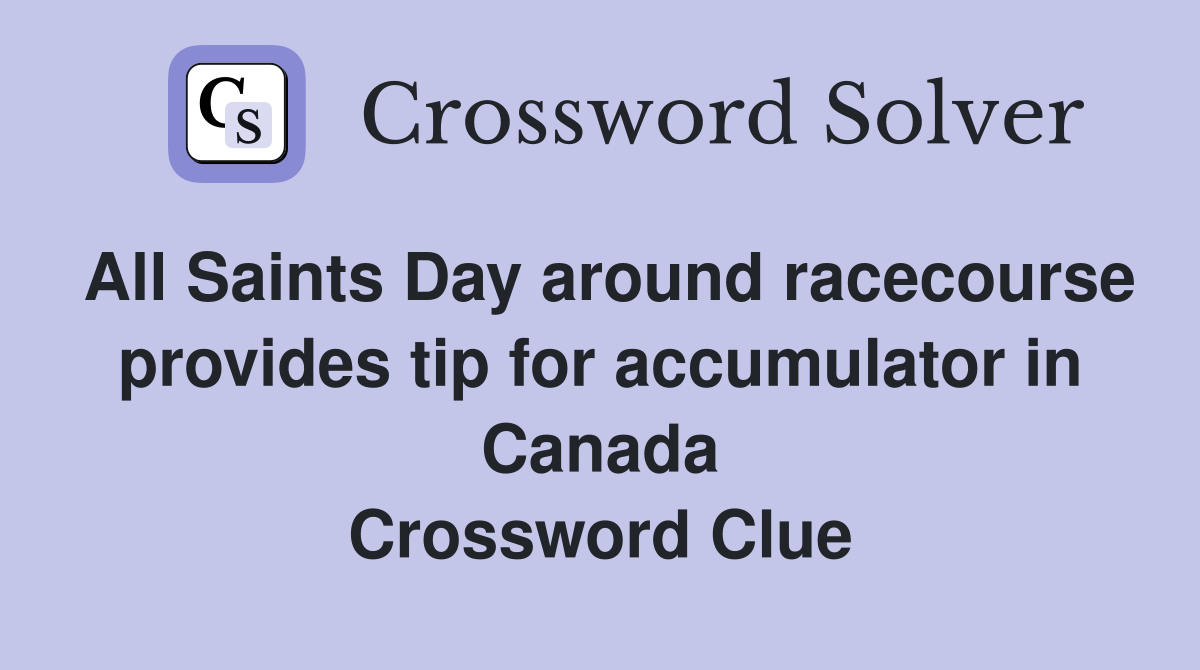 All Saints Day around racecourse provides tip for accumulator in Canada Crossword Clue