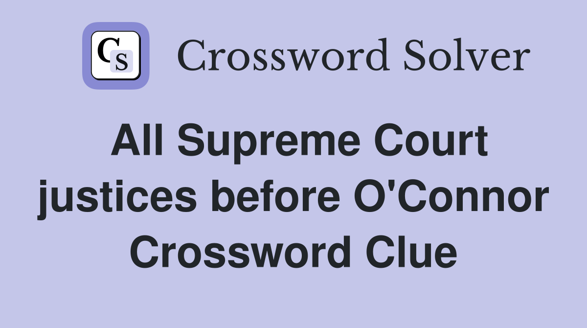 All Supreme Court justices before O'Connor Crossword Clue