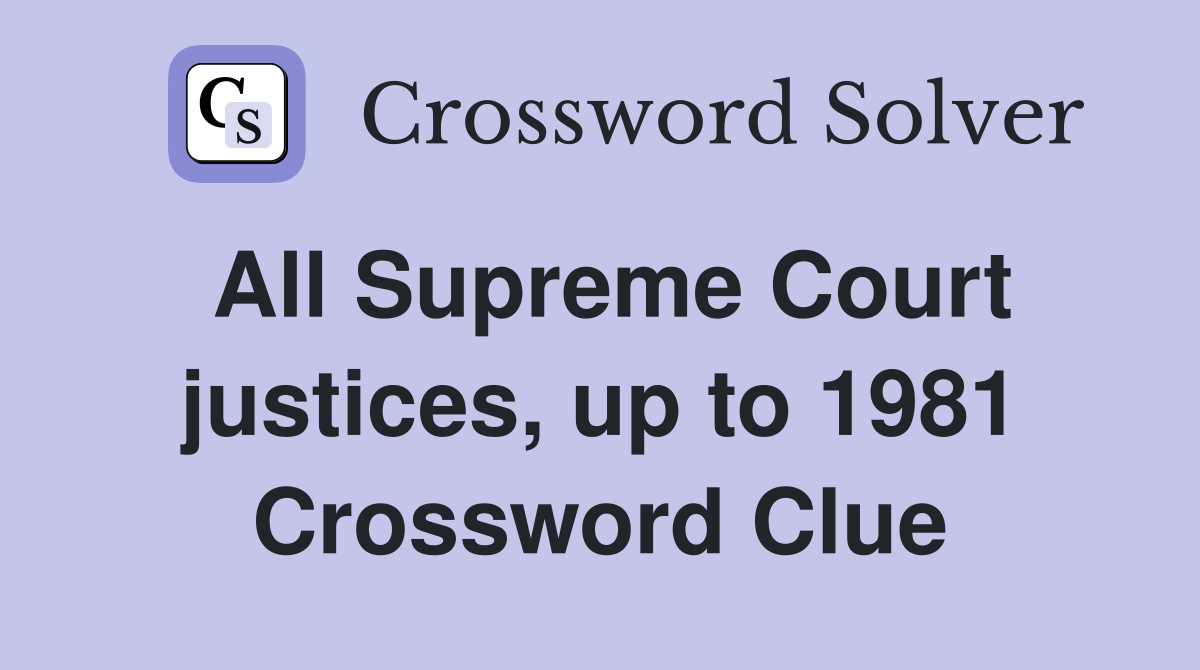 All Supreme Court justices, up to 1981 Crossword Clue