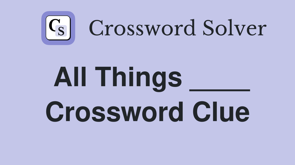 All Things ____ Crossword Clue