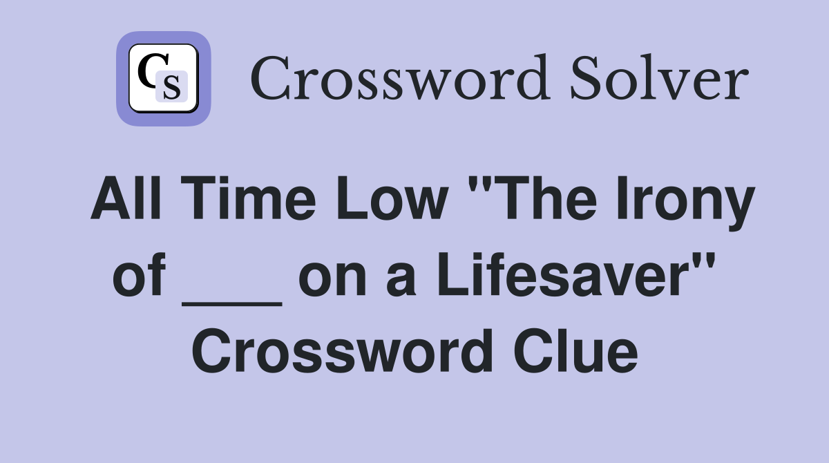 All Time Low "The Irony of ___ on a Lifesaver" Crossword Clue