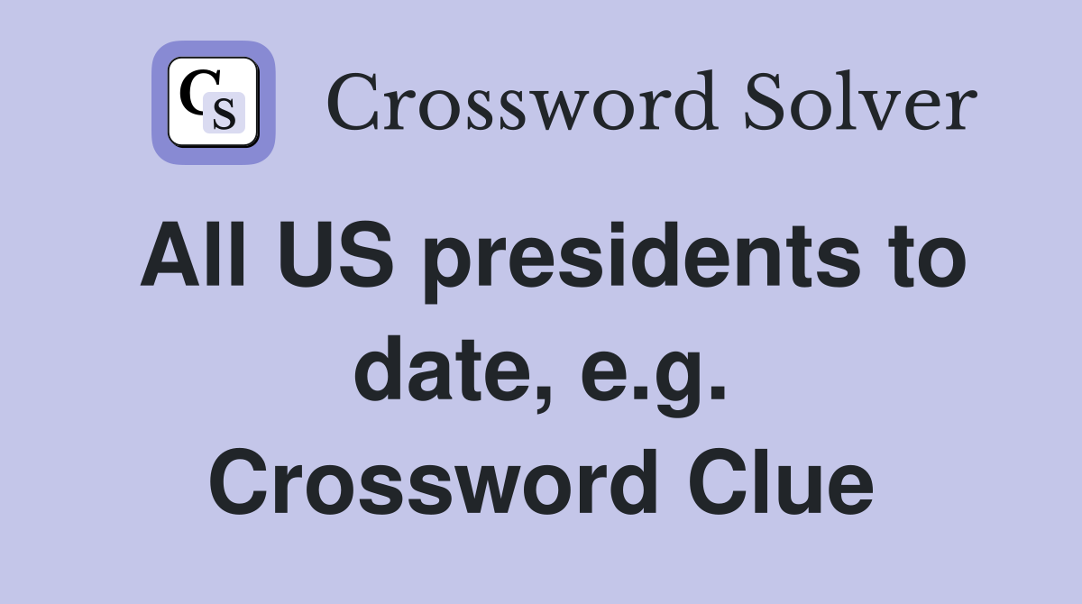 All US presidents to date, e.g. Crossword Clue