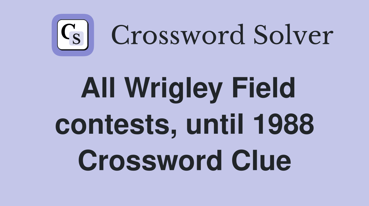 All Wrigley Field contests, until 1988 Crossword Clue