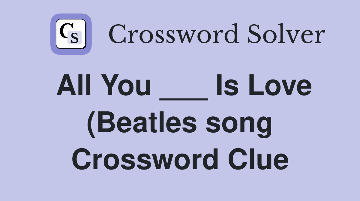 All You Is Love (Beatles song) Crossword Clue Answers Crossword All You Is Love (Beatles song) Crossword Clue Answers Crossword