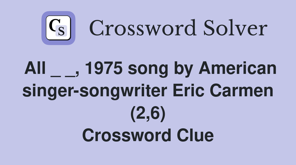 All _ _, 1975 song by American singer-songwriter Eric Carmen (2,6) Crossword Clue