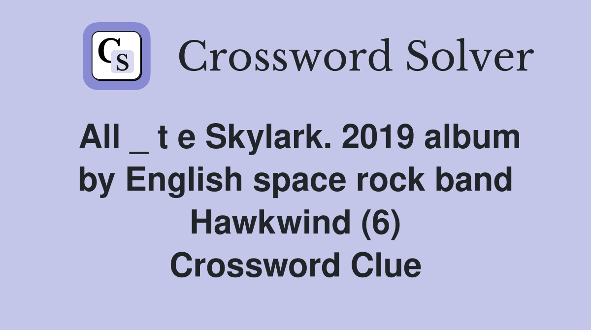 All _ t e Skylark. 2019 album by English space rock band Hawkwind (6) Crossword Clue