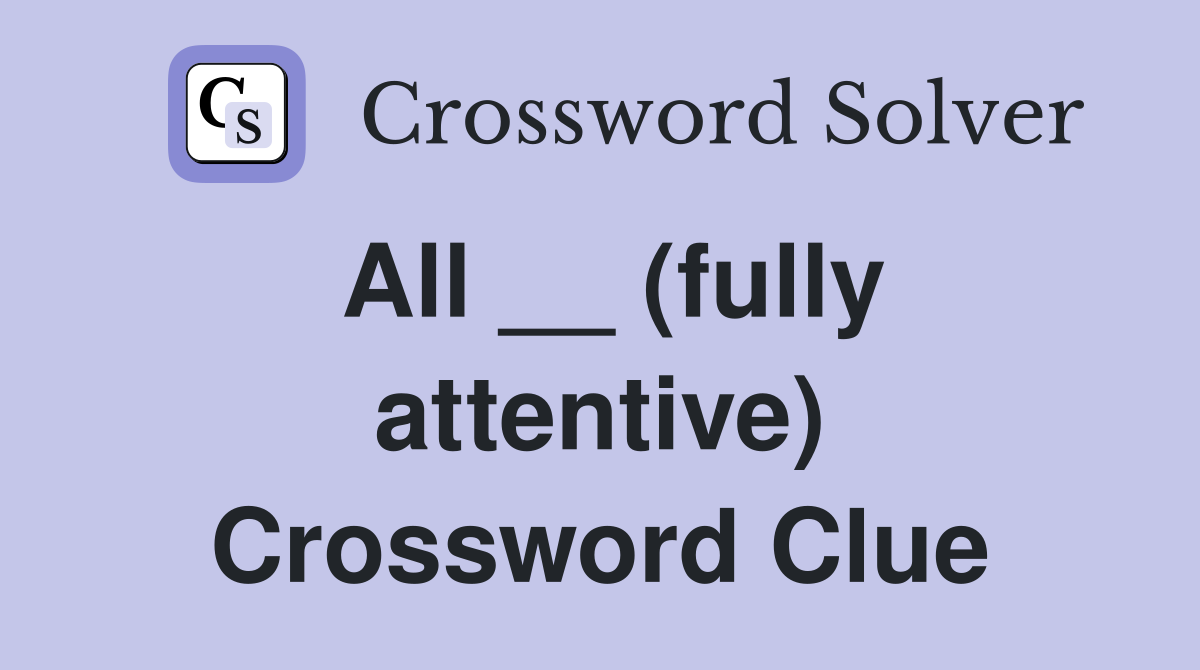 All __ (fully attentive) Crossword Clue