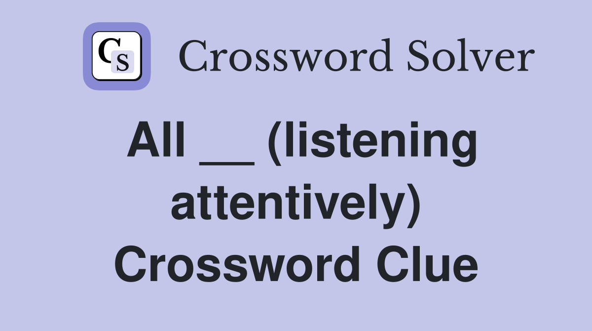 All __ (listening attentively) Crossword Clue