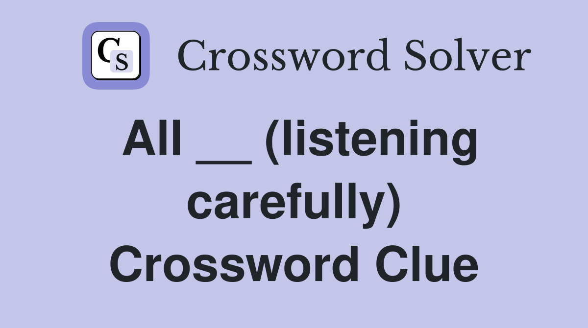 All __ (listening carefully) Crossword Clue