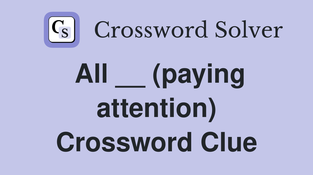 All __ (paying attention) Crossword Clue