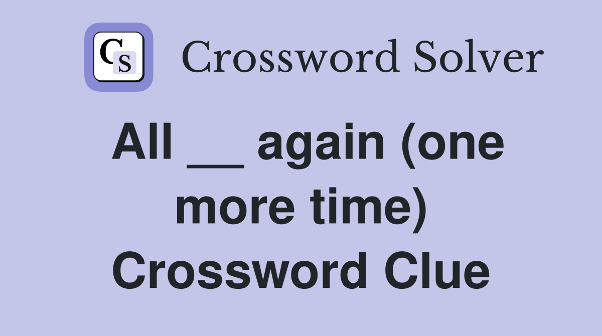 All __ again (one more time) Crossword Clue