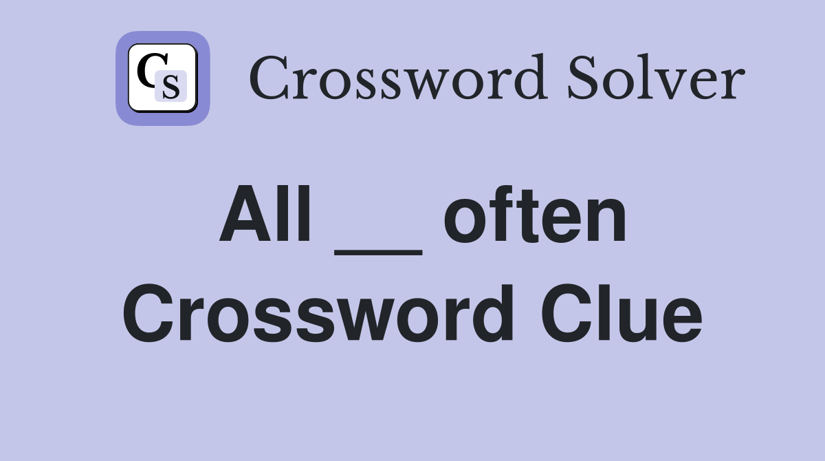 All __ often Crossword Clue