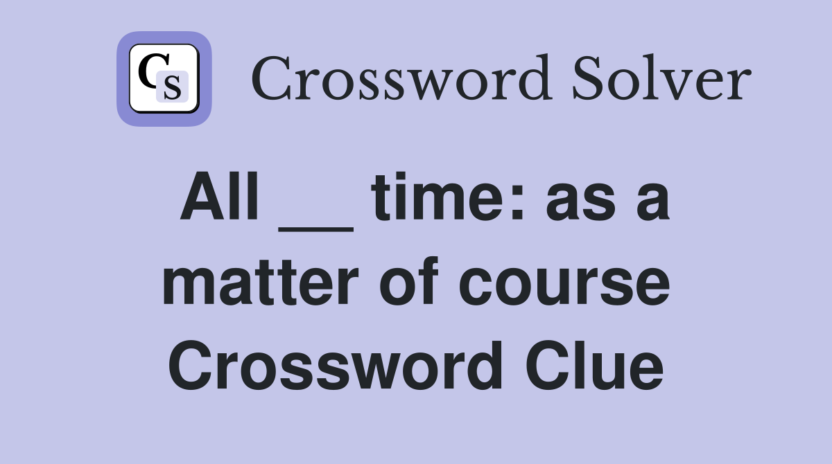 All __ time: as a matter of course Crossword Clue