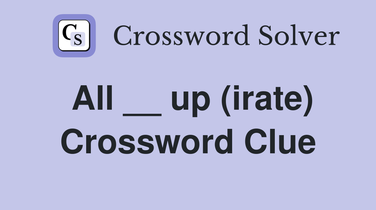 All __ up (irate) Crossword Clue