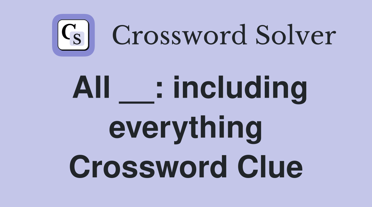 All __: including everything Crossword Clue