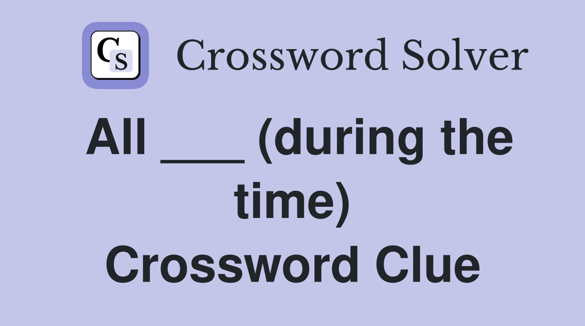 All ___ (during the time) Crossword Clue
