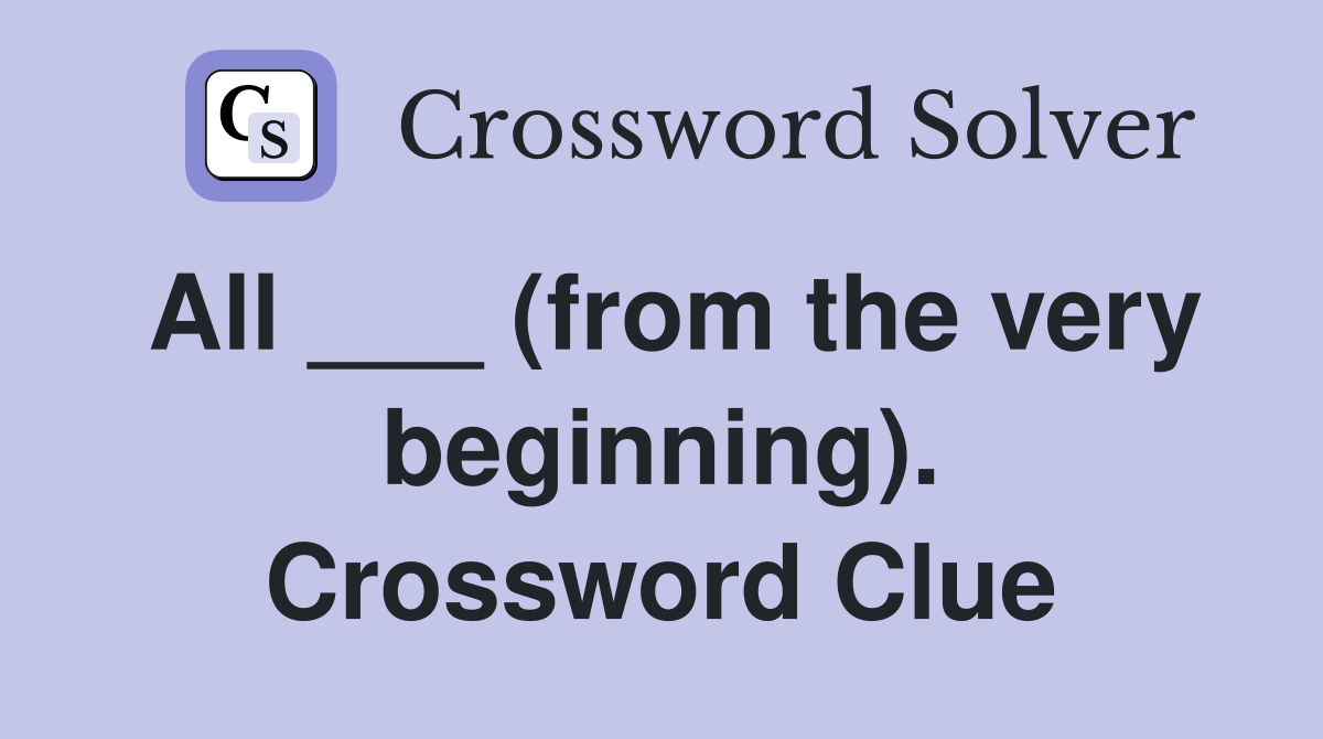 All ___ (from the very beginning). Crossword Clue