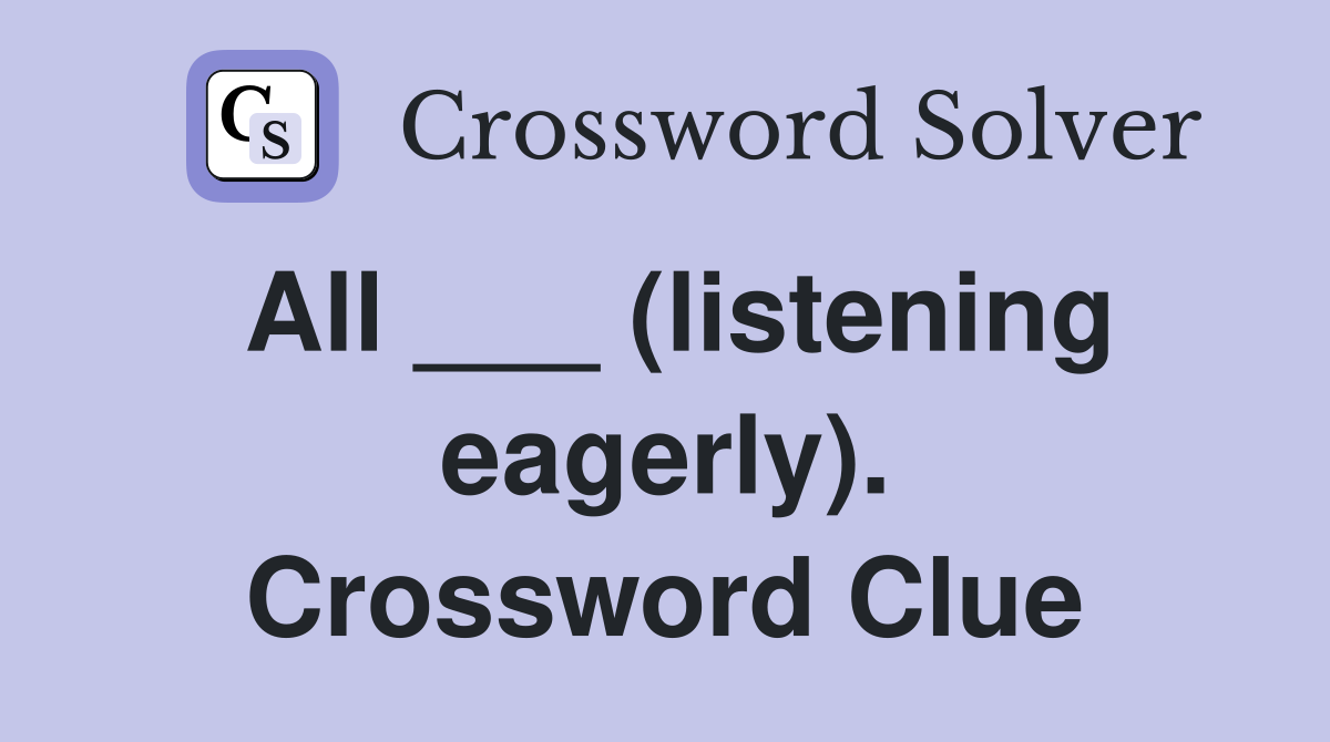 All ___ (listening eagerly). Crossword Clue