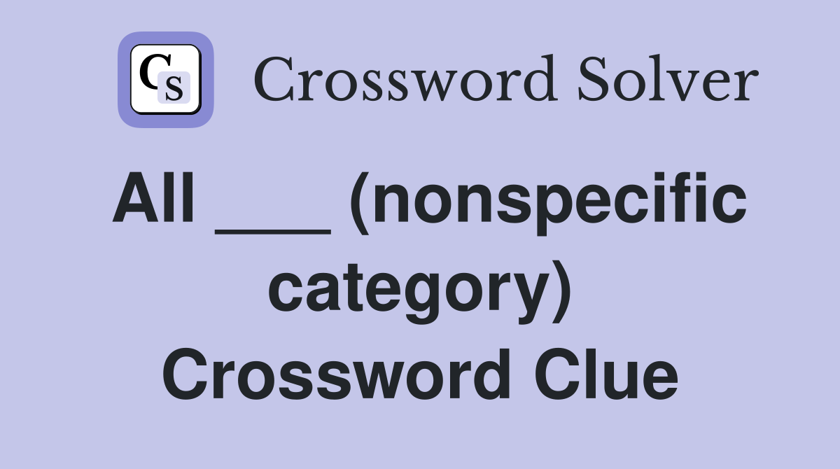 All ___ (nonspecific category) Crossword Clue