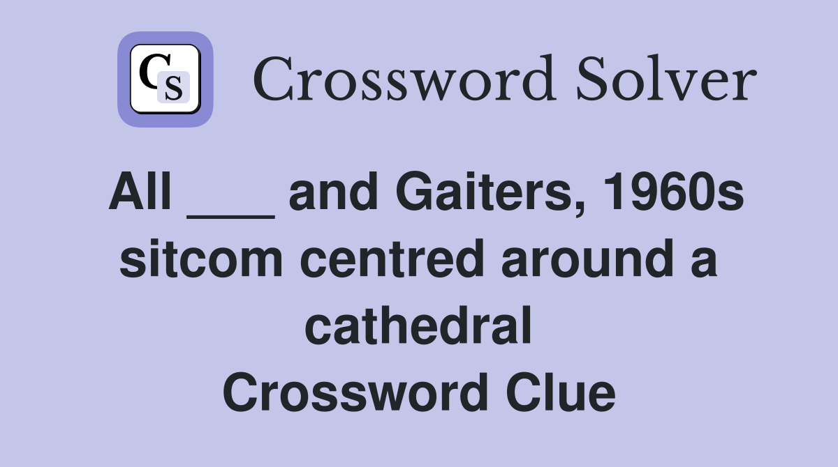 All ___ and Gaiters, 1960s sitcom centred around a cathedral Crossword Clue