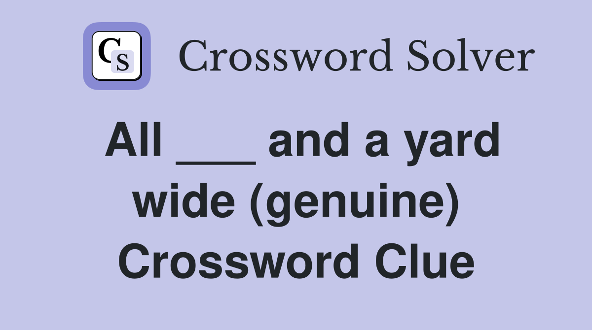 All ___ and a yard wide (genuine) Crossword Clue
