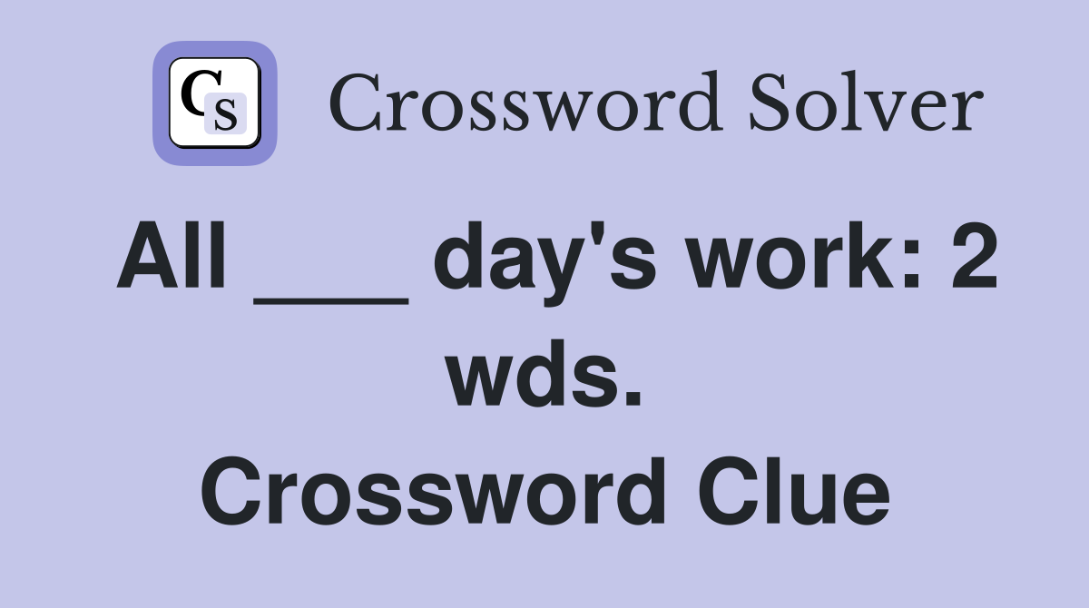 All ___ day's work: 2 wds. Crossword Clue