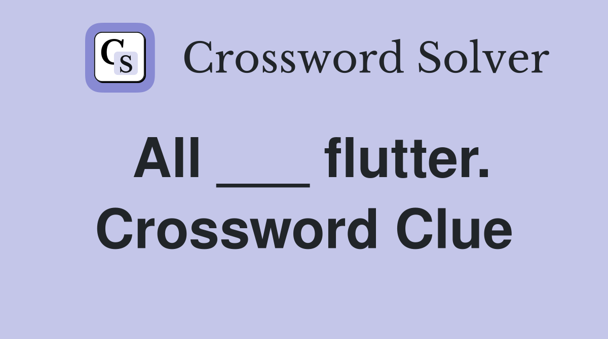 All ___ flutter. Crossword Clue