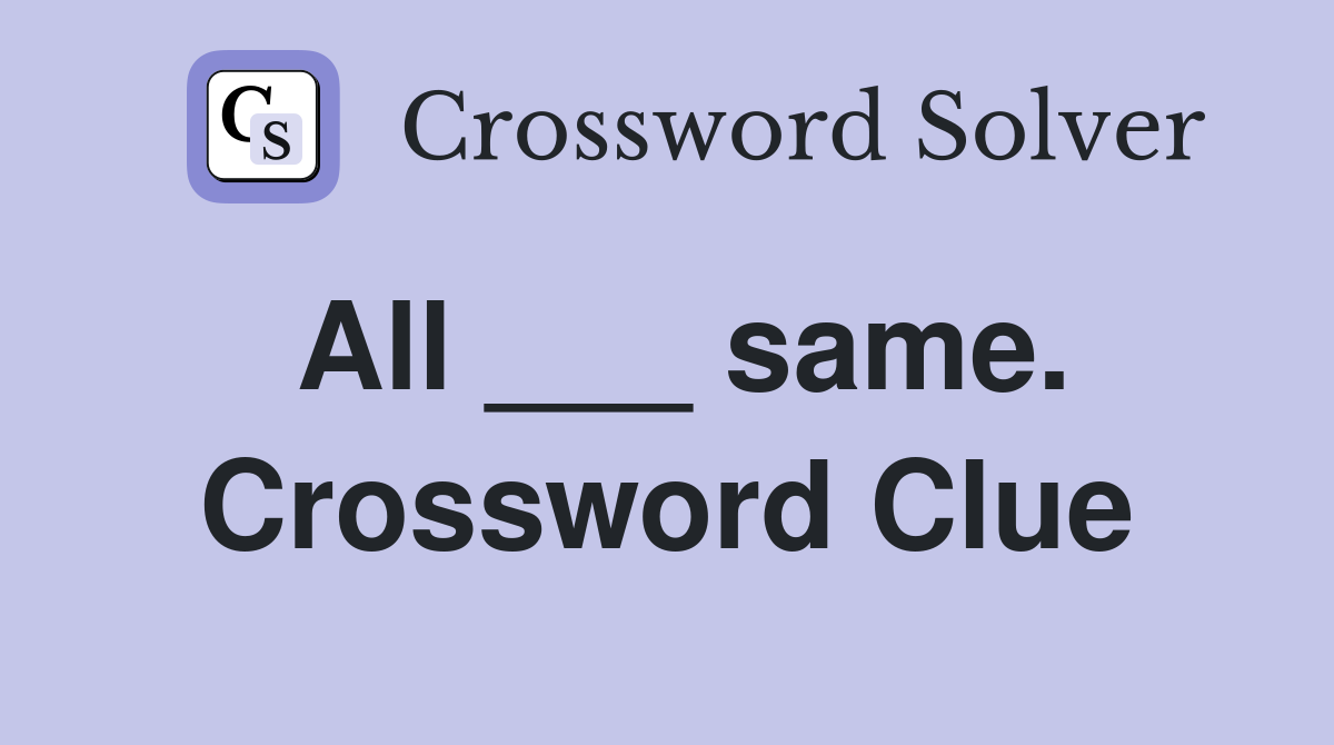 All ___ same. Crossword Clue