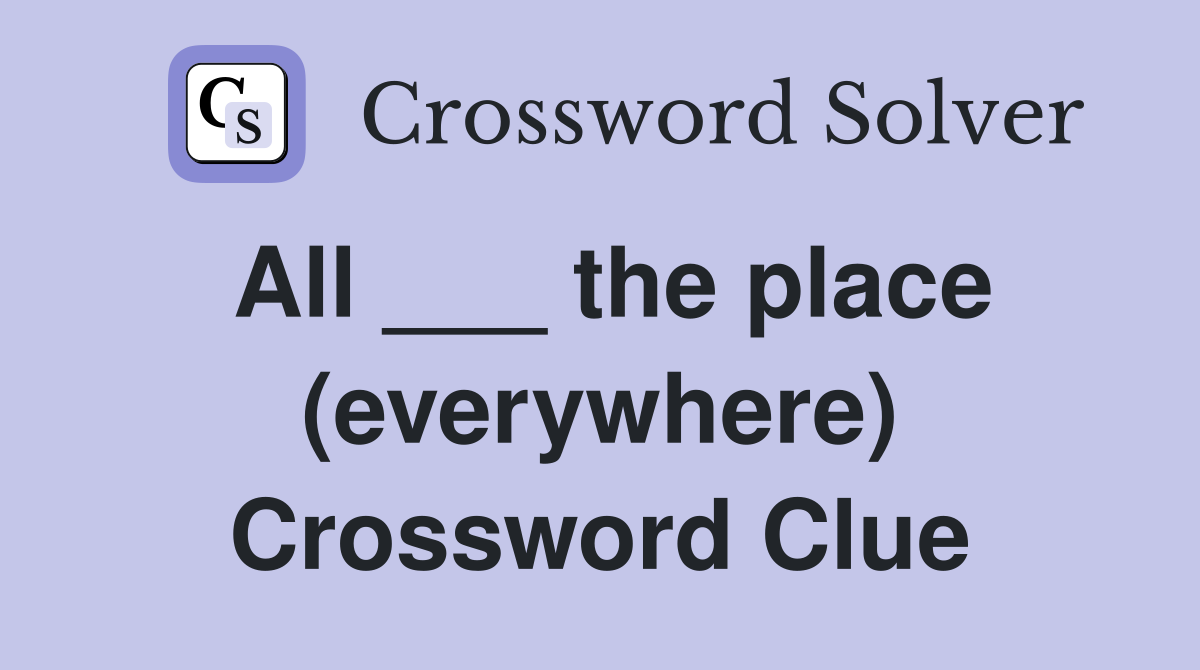 All ___ the place (everywhere) Crossword Clue