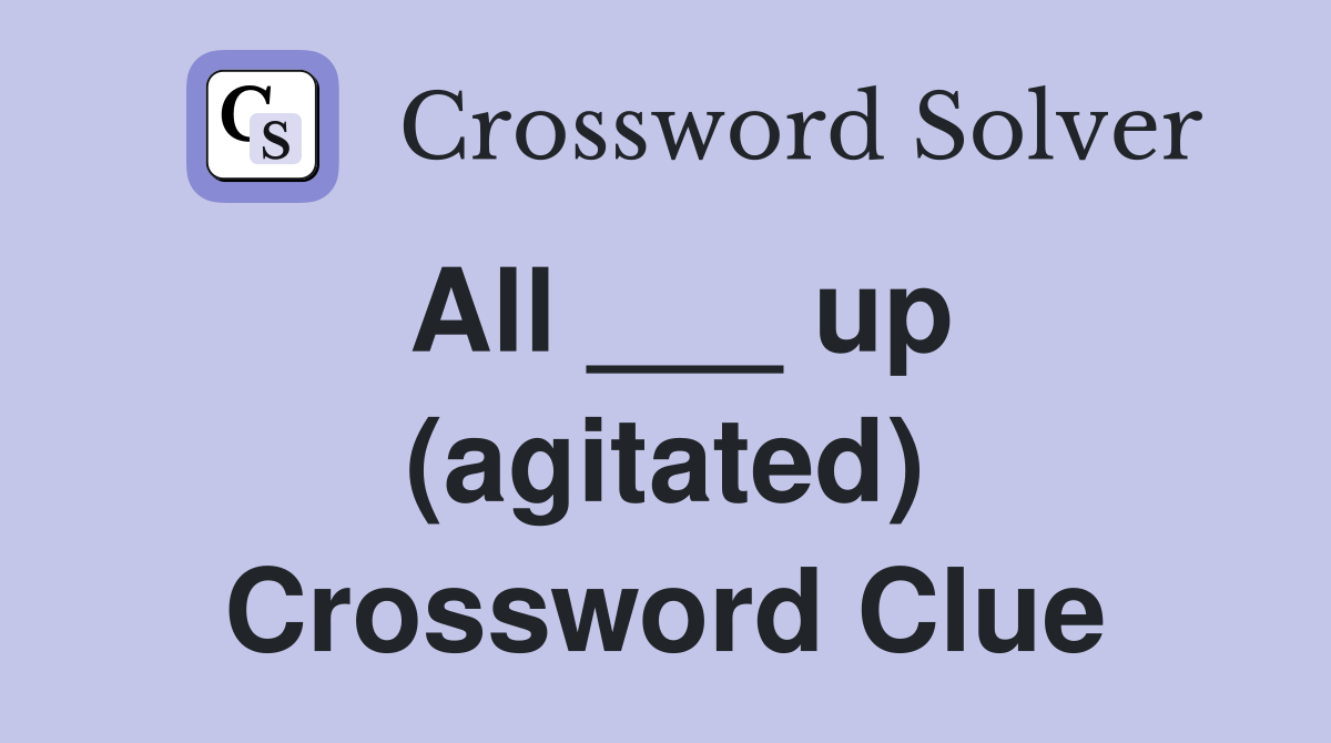 All ___ up (agitated) Crossword Clue