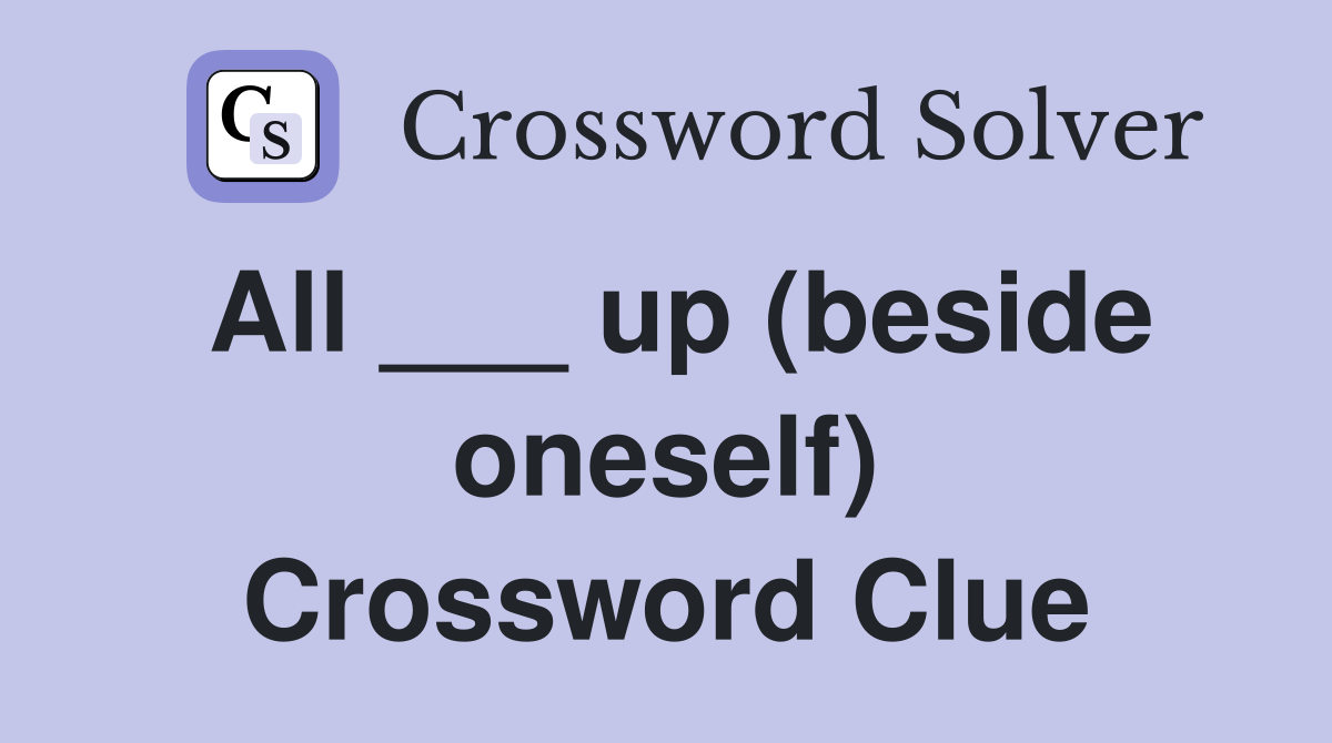 All ___ up (beside oneself) Crossword Clue